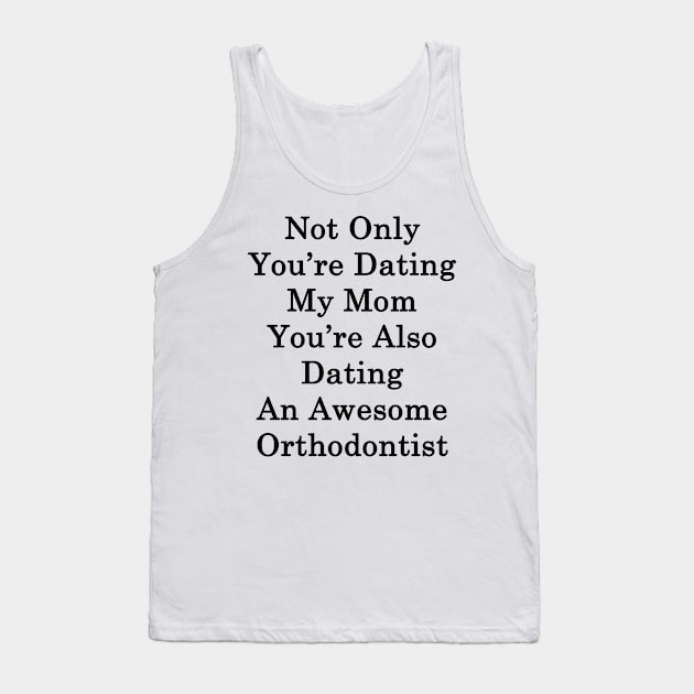 Not Only You're Dating My Mom You're Also Dating An Awesome Orthodontist Tank Top by supernova23